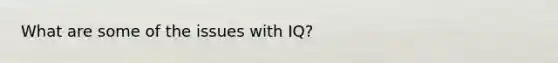 What are some of the issues with IQ?