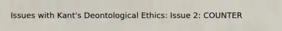 Issues with Kant's Deontological Ethics: Issue 2: COUNTER