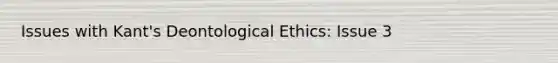 Issues with Kant's Deontological Ethics: Issue 3