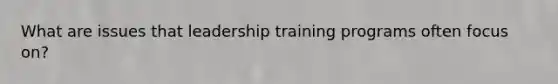 What are issues that leadership training programs often focus on?