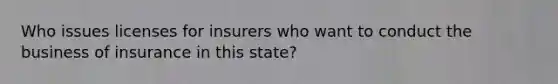 Who issues licenses for insurers who want to conduct the business of insurance in this state?