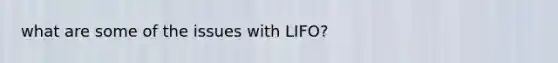 what are some of the issues with LIFO?