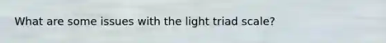 What are some issues with the light triad scale?