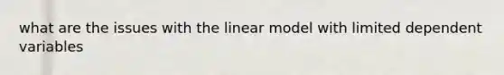 what are the issues with the linear model with limited dependent variables