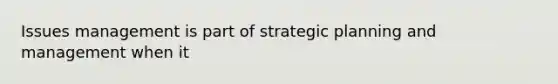 Issues management is part of strategic planning and management when it