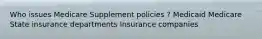 Who issues Medicare Supplement policies ? Medicaid Medicare State insurance departments Insurance companies