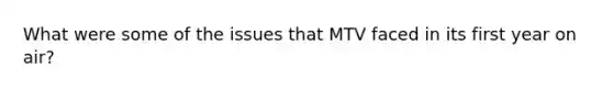 What were some of the issues that MTV faced in its first year on air?