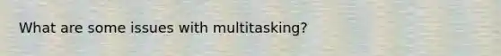 What are some issues with multitasking?