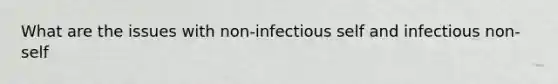 What are the issues with non-infectious self and infectious non-self