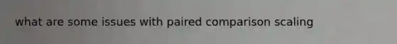 what are some issues with paired comparison scaling