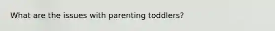 What are the issues with parenting toddlers?