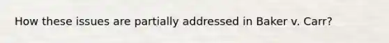 How these issues are partially addressed in Baker v. Carr?