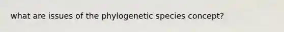 what are issues of the phylogenetic species concept?