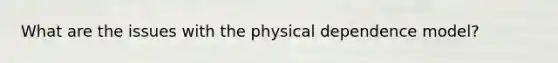 What are the issues with the physical dependence model?