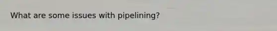 What are some issues with pipelining?