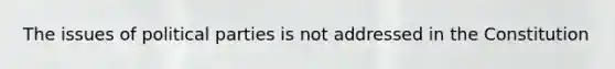 The issues of political parties is not addressed in the Constitution