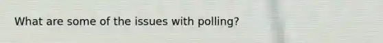 What are some of the issues with polling?