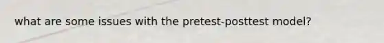 what are some issues with the pretest-posttest model?