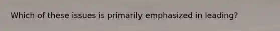 Which of these issues is primarily emphasized in​ leading?