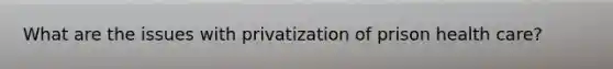 What are the issues with privatization of prison health care?