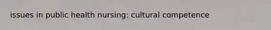 issues in public health nursing: cultural competence