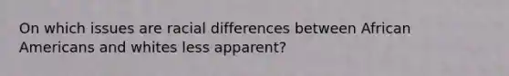 On which issues are racial differences between African Americans and whites less apparent?