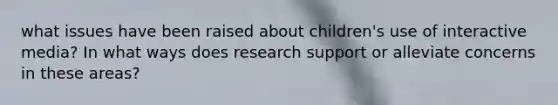 what issues have been raised about children's use of interactive media? In what ways does research support or alleviate concerns in these areas?