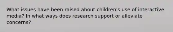 What issues have been raised about children's use of interactive media? In what ways does research support or alleviate concerns?