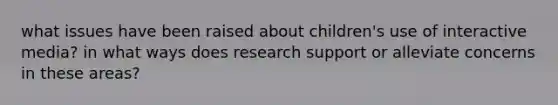 what issues have been raised about children's use of interactive media? in what ways does research support or alleviate concerns in these areas?