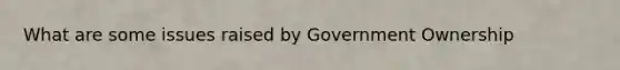 What are some issues raised by Government Ownership