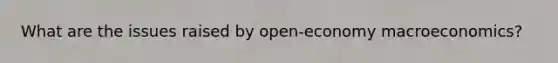 What are the issues raised by open-economy macroeconomics?