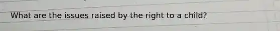 What are the issues raised by the right to a child?
