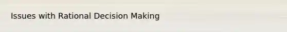 Issues with Rational <a href='https://www.questionai.com/knowledge/kuI1pP196d-decision-making' class='anchor-knowledge'>decision making</a>