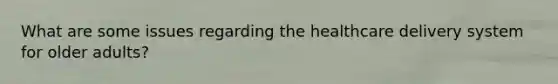 What are some issues regarding the healthcare delivery system for older adults?