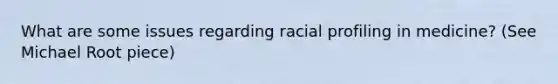 What are some issues regarding racial profiling in medicine? (See Michael Root piece)