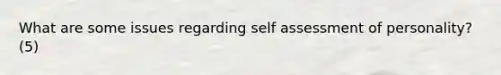 What are some issues regarding self assessment of personality? (5)