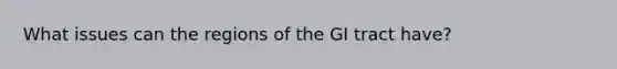 What issues can the regions of the GI tract have?