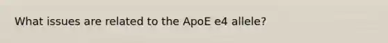 What issues are related to the ApoE e4 allele?