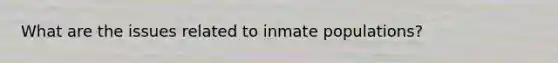 What are the issues related to inmate populations?