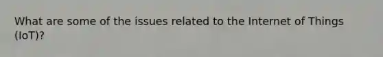 What are some of the issues related to the Internet of Things (IoT)?
