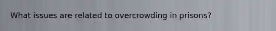 What issues are related to overcrowding in prisons?