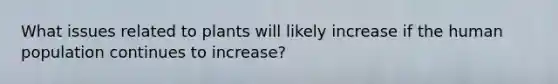 What issues related to plants will likely increase if the human population continues to increase?