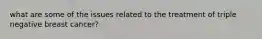 what are some of the issues related to the treatment of triple negative breast cancer?