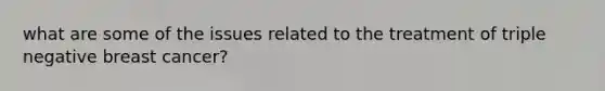 what are some of the issues related to the treatment of triple negative breast cancer?