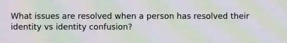 What issues are resolved when a person has resolved their identity vs identity confusion?