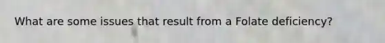 What are some issues that result from a Folate deficiency?
