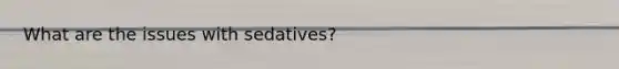 What are the issues with sedatives?