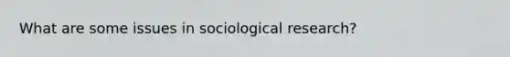 What are some issues in sociological research?