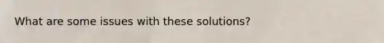 What are some issues with these solutions?