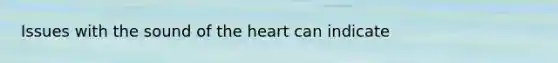 Issues with the sound of <a href='https://www.questionai.com/knowledge/kya8ocqc6o-the-heart' class='anchor-knowledge'>the heart</a> can indicate